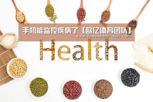 手机能监控疾病了【欧亿体育团队】(图3) 欧亿体育