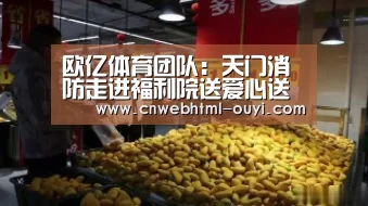 欧亿体育团队:天门消防走进福利院送爱心送平安 排查火患(图4) 欧亿体育