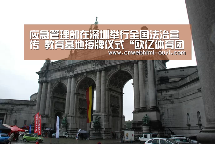 应急管理部在深圳举行全国法治宣传  教育基地授牌仪式“欧亿体育团队”