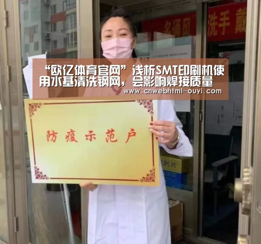 “欧亿体育官网”浅析SMT印刷机使用水基清洗钢网，会影响焊接质量吗？
