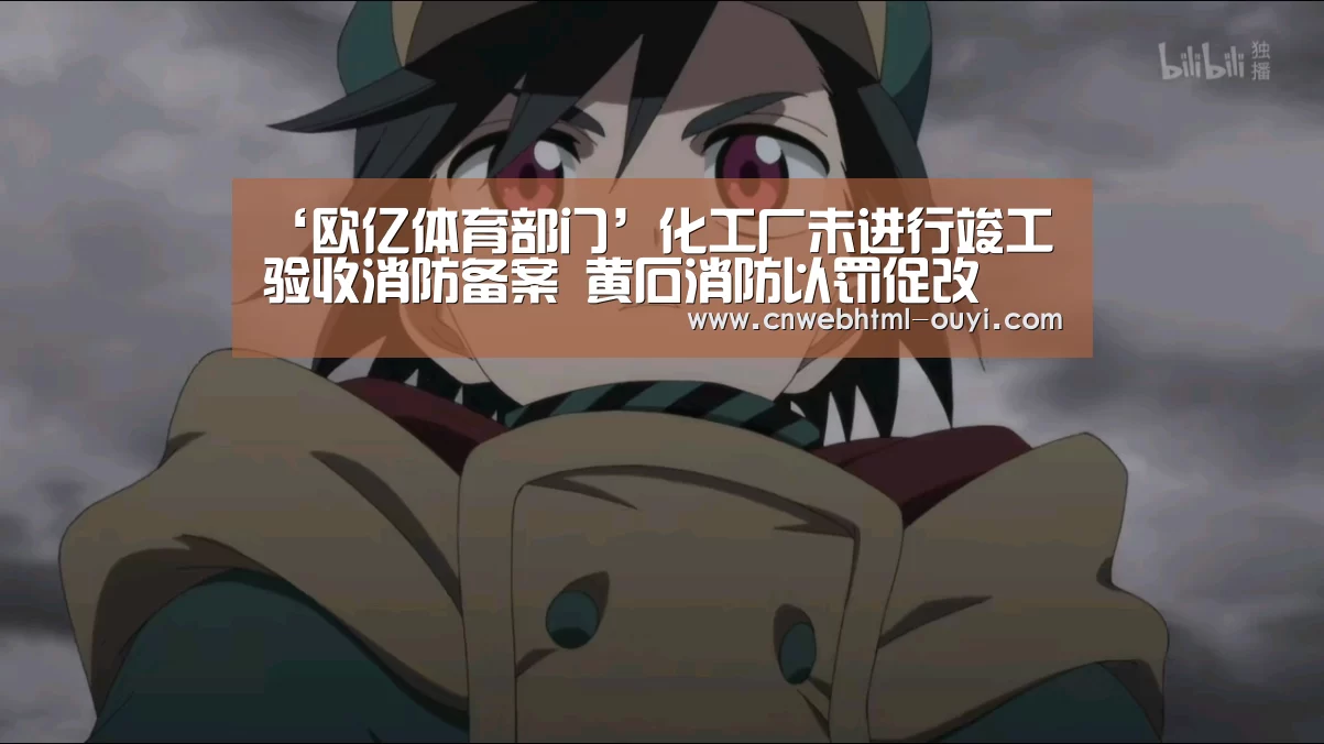 ‘欧亿体育部门’化工厂未进行竣工验收消防备案 黄石消防以罚促改