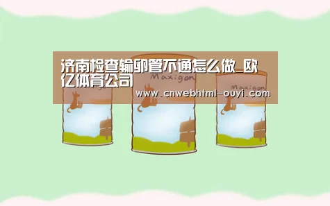 济南检查输卵管不通怎么做_欧亿体育公司